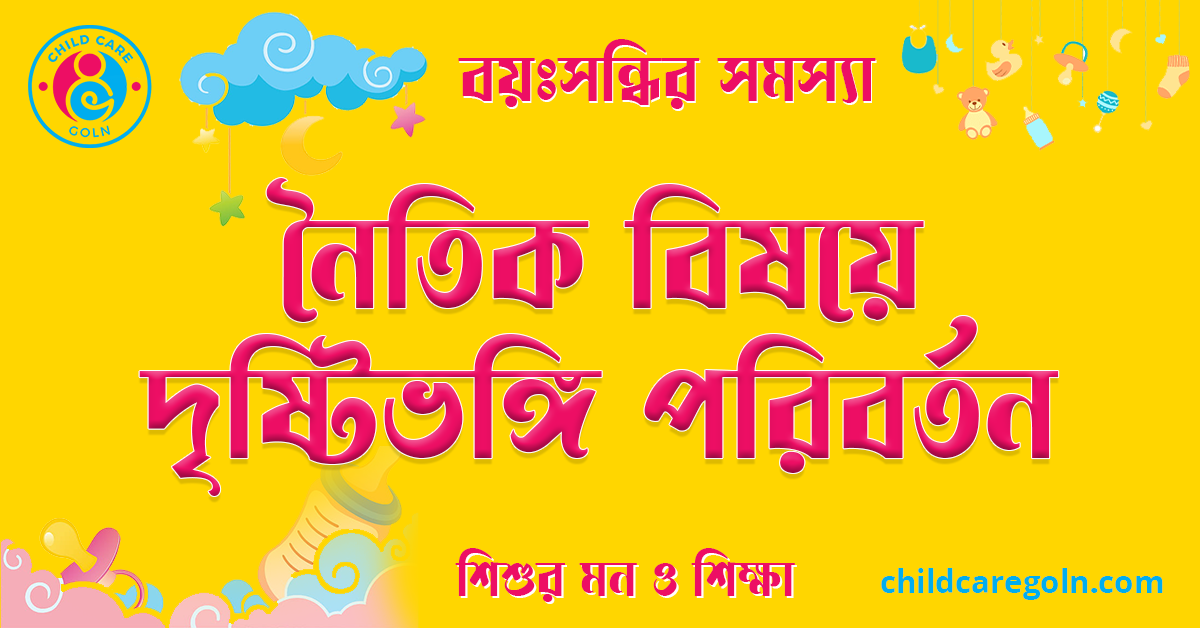 বয়ঃসন্ধির সময় শিশুর নৈতিক বিষয়ে দৃষ্টিভঙ্গি পরিবর্তন 1 নৈতিক বিষয়ে দৃষ্টিভঙ্গি পরিবর্তন