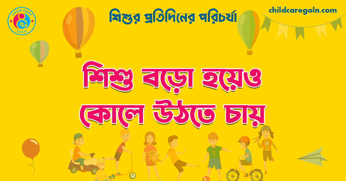 শিশু বড়ো হয়েও কোলে উঠতে চায় 1 শিশু বড়ো হয়েও কোলে উঠতে চায় | শিশুর প্রতিদিনের পরিচর্যা